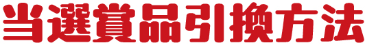 当選賞品引換方法