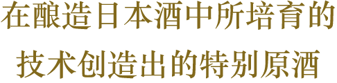 在酿造日本酒中所培育的技术创造出的特别原酒