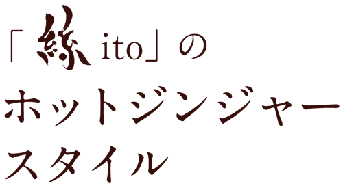 「絲ito」のホットジンジャースタイル